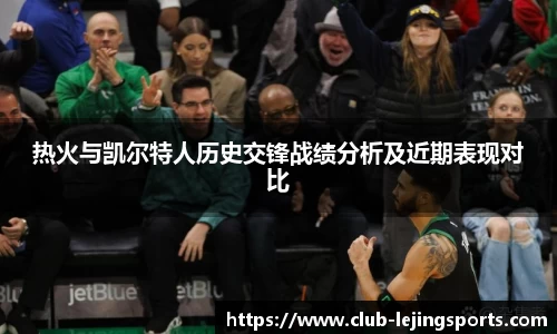 热火与凯尔特人历史交锋战绩分析及近期表现对比