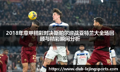 2018年意甲精彩对决斯帕尔迎战亚特兰大全场回顾与精彩瞬间分析
